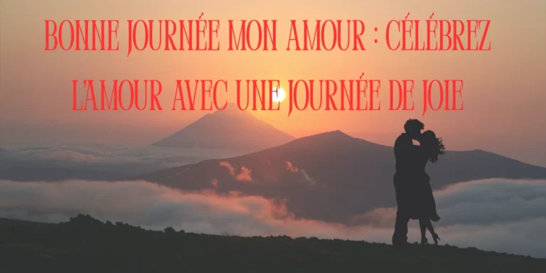 Bonne Journée Mon Amour : Faites de la journée de votre bien-aimé(e) une journée spéciale